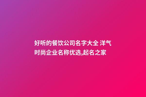 好听的餐饮公司名字大全 洋气时尚企业名称优选,起名之家-第1张-公司起名-玄机派